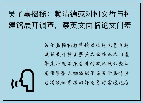 吴子嘉揭秘：赖清德或对柯文哲与柯建铭展开调查，蔡英文面临论文门羞辱危机
